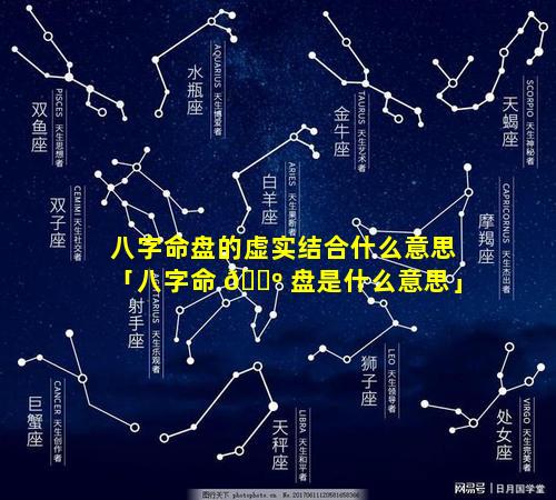 八字命盘的虚实结合什么意思「八字命 🐺 盘是什么意思」